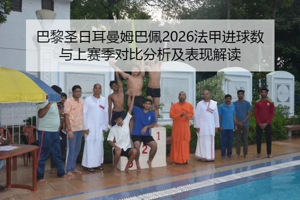 巴黎圣日耳曼姆巴佩2026法甲进球数与上赛季对比分析及表现解读