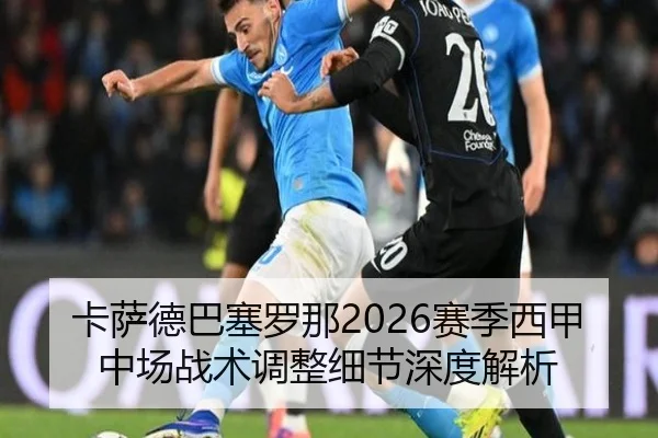 卡萨德巴塞罗那2026赛季西甲中场战术调整细节深度解析