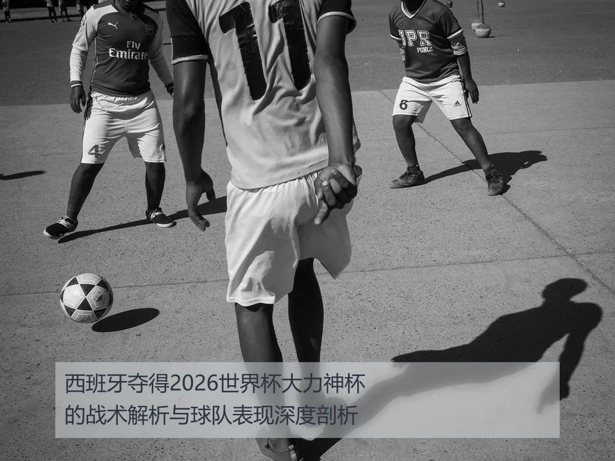 西班牙夺得2026世界杯大力神杯的战术解析与球队表现深度剖析